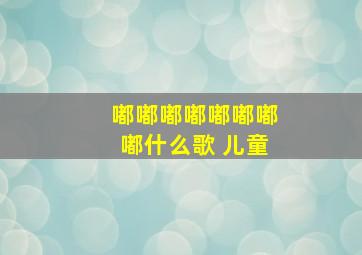 嘟嘟嘟嘟嘟嘟嘟嘟什么歌 儿童